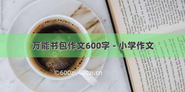 万能书包作文600字 - 小学作文