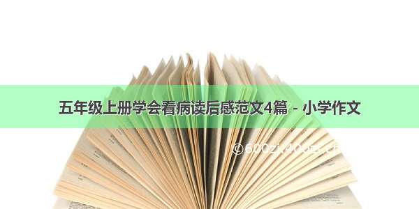 五年级上册学会看病读后感范文4篇 - 小学作文