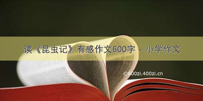 读《昆虫记》有感作文600字 - 小学作文