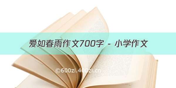 爱如春雨作文700字 - 小学作文