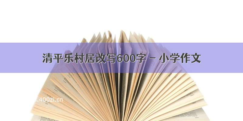 清平乐村居改写600字 - 小学作文