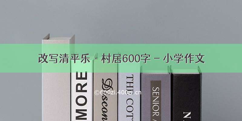 改写清平乐·村居600字 - 小学作文