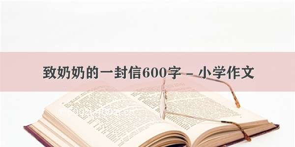 致奶奶的一封信600字 - 小学作文