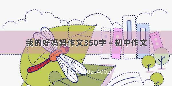 我的好妈妈作文350字 - 初中作文