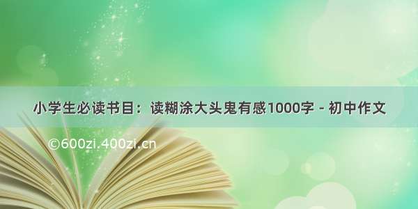 小学生必读书目：读糊涂大头鬼有感1000字 - 初中作文