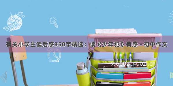 有关小学生读后感350字精选：读《少年犯》有感 - 初中作文