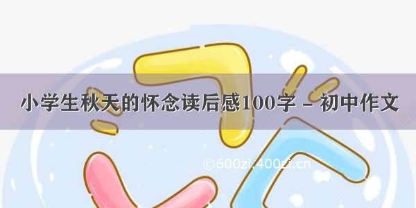 小学生秋天的怀念读后感100字 - 初中作文