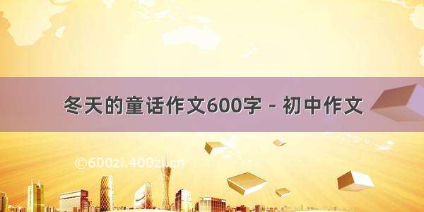 冬天的童话作文600字 - 初中作文