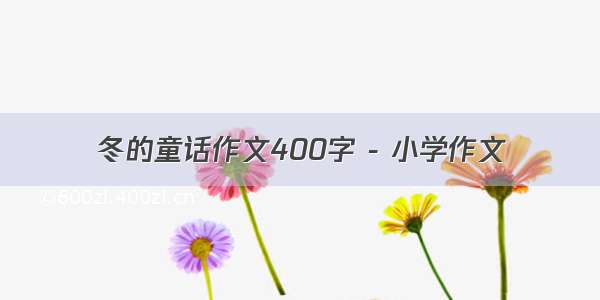 冬的童话作文400字 - 小学作文