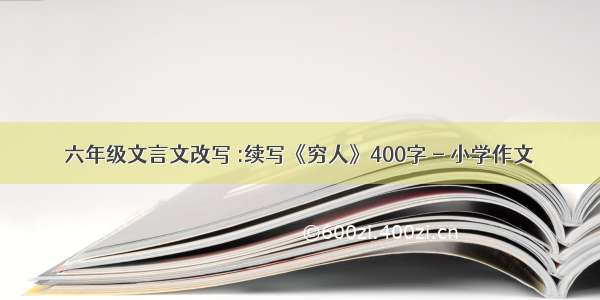 六年级文言文改写 :续写《穷人》400字 - 小学作文