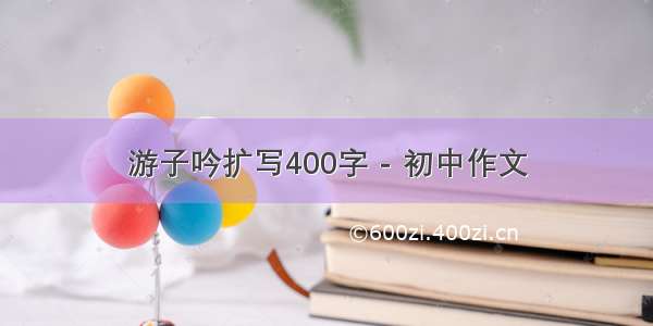 游子吟扩写400字 - 初中作文