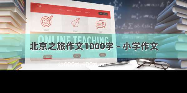 北京之旅作文1000字 - 小学作文