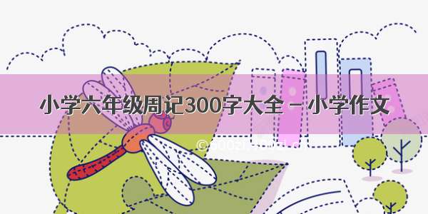 小学六年级周记300字大全 - 小学作文