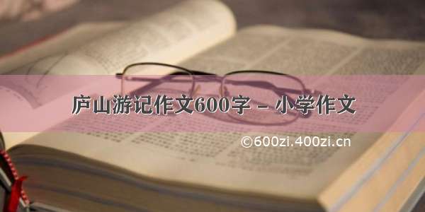 庐山游记作文600字 - 小学作文