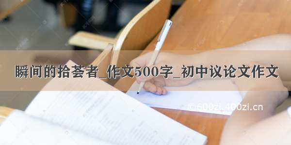 瞬间的拾荟者_作文500字_初中议论文作文