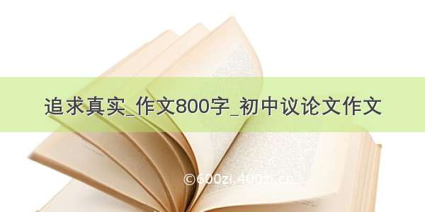 追求真实_作文800字_初中议论文作文