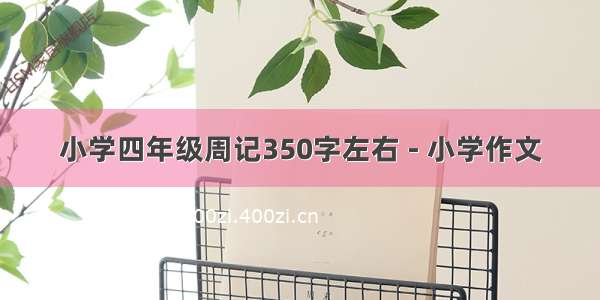 小学四年级周记350字左右 - 小学作文