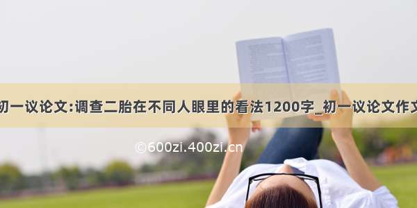 初一议论文:调查二胎在不同人眼里的看法1200字_初一议论文作文