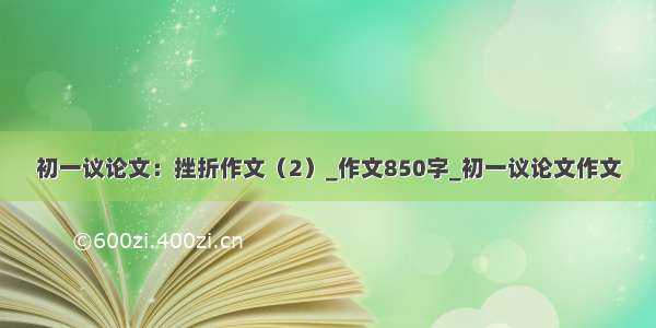 初一议论文：挫折作文（2）_作文850字_初一议论文作文