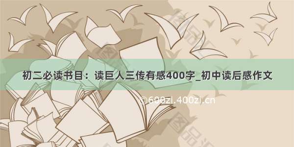 初二必读书目：读巨人三传有感400字_初中读后感作文