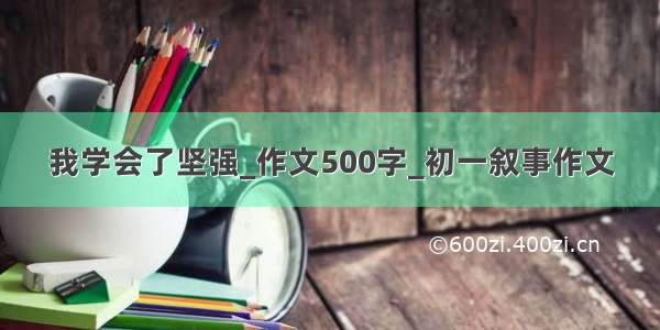 我学会了坚强_作文500字_初一叙事作文