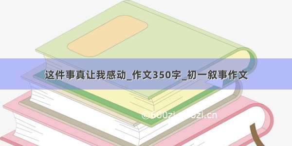 这件事真让我感动_作文350字_初一叙事作文