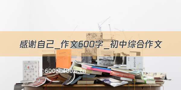 感谢自己_作文600字_初中综合作文