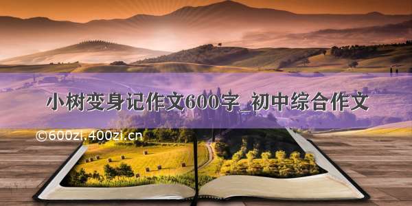 小树变身记作文600字_初中综合作文