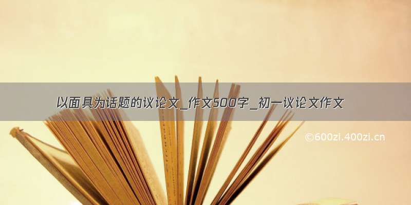 以面具为话题的议论文_作文500字_初一议论文作文