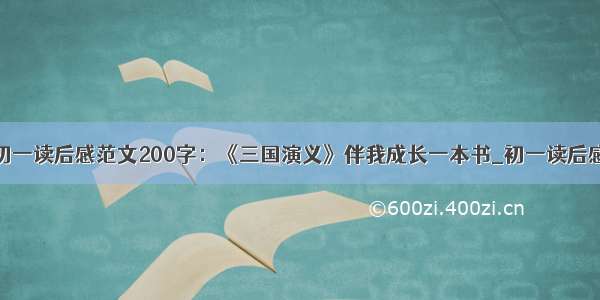 初一读后感范文200字：《三国演义》伴我成长一本书_初一读后感