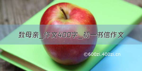 致母亲_作文400字_初一书信作文