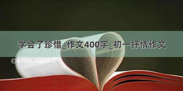 学会了珍惜_作文400字_初一抒情作文