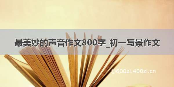 最美妙的声音作文800字_初一写景作文