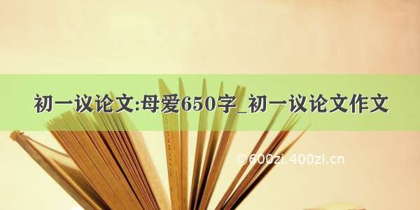 初一议论文:母爱650字_初一议论文作文