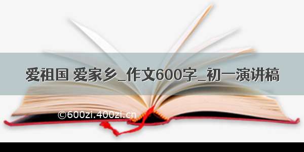 爱祖国 爱家乡_作文600字_初一演讲稿