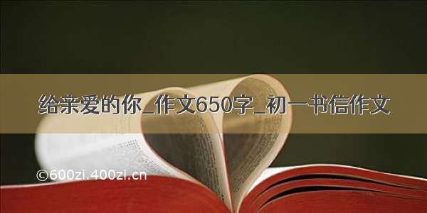 给亲爱的你_作文650字_初一书信作文