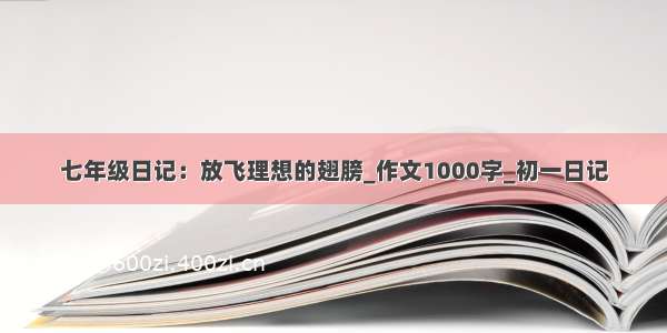 七年级日记：放飞理想的翅膀_作文1000字_初一日记