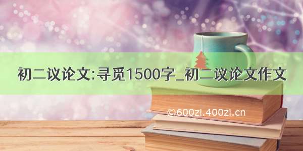 初二议论文:寻觅1500字_初二议论文作文