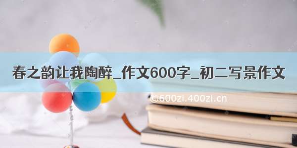 春之韵让我陶醉_作文600字_初二写景作文