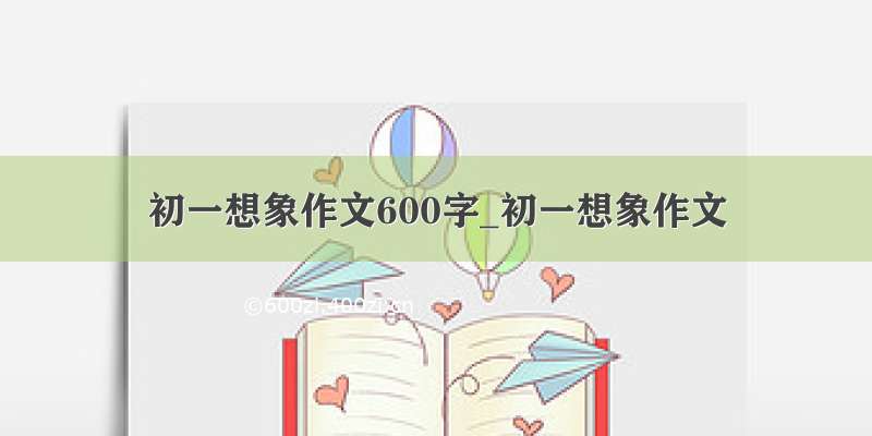 初一想象作文600字_初一想象作文