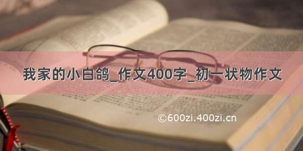 我家的小白鸽_作文400字_初一状物作文