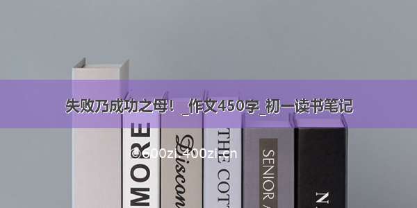 失败乃成功之母！_作文450字_初一读书笔记