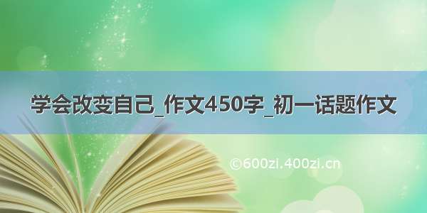 学会改变自己_作文450字_初一话题作文