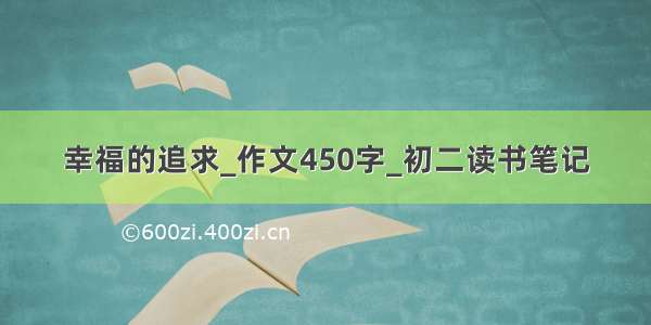 幸福的追求_作文450字_初二读书笔记