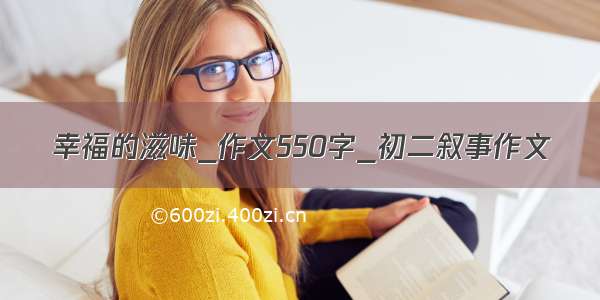 幸福的滋味_作文550字_初二叙事作文