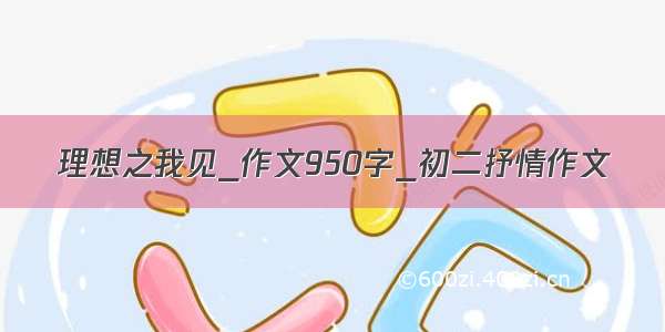 理想之我见_作文950字_初二抒情作文