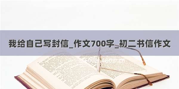 我给自己写封信_作文700字_初二书信作文