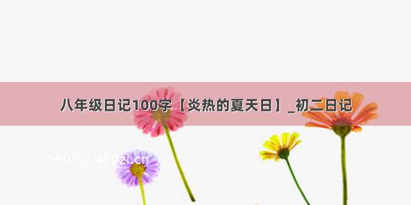 八年级日记100字【炎热的夏天日】_初二日记