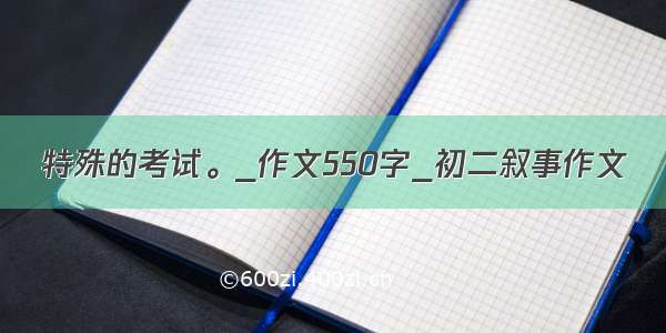 特殊的考试。_作文550字_初二叙事作文