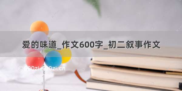 爱的味道_作文600字_初二叙事作文